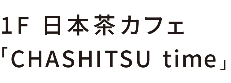 1階 日本茶カフェ「CHASHITSU time」